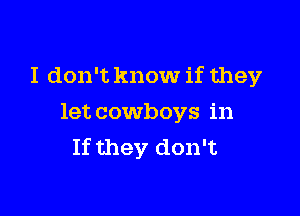 I don't know if they

let cowboys in
If they don't