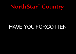 NorthStar' Country

HAVE YOU FORGOTTEN
