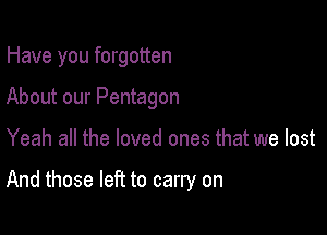 Have you forgotten

About our Pentagon

Yeah all the loved ones that we lost

And those left to carry on