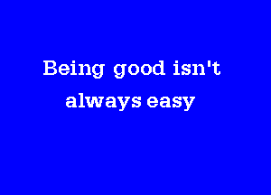 Being good isn't

always easy