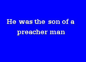 He was the son of a

preacher man