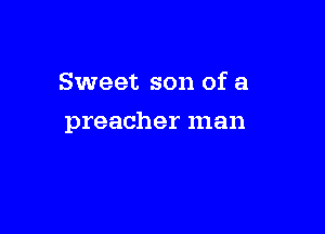 Sweet son of a

preacher man