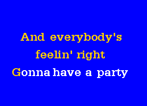 And everybody's

feelin' right

Gonna have a party