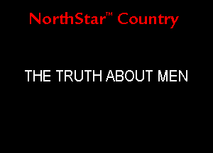NorthStar' Country

THE TRUTH ABOUT MEN