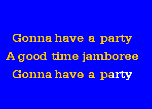 Gonna have a party
A good time jamboree
Gonna have a party