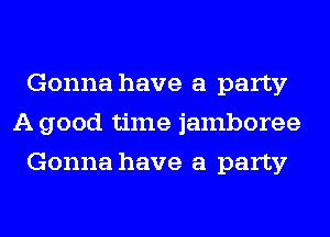 Gonna have a party
A good time jamboree
Gonna have a party