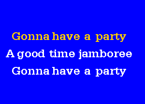 Gonna have a party
A good time jamboree
Gonna have a party