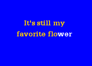 It's still my

favorite flower