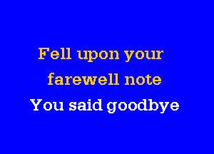 Fell upon your
farewell note

You said goodbye