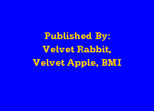Published Byz
Velvet Rabbit,

Velvet Apple. BMI