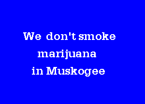 We don't smoke

marijuana

in Muskogee
