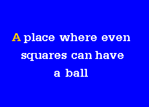 Aplace where even

squares can have
a ball