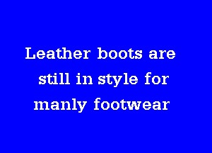 Leather boots are
still in style for
manly footwear