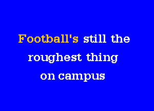 Football's still the

roughest thing

on campus