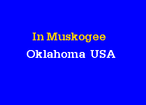 In Muskogee

Oklahoma USA