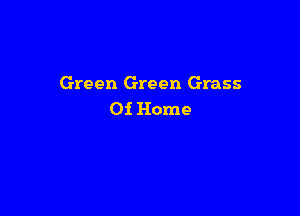 Green Green Grass

Of Home