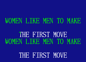 WOMEN LIKE MEN TO MAKE

THE FIRST MOVE
WOMEN LIKE MEN TO MAKE

THE FIRST MOVE