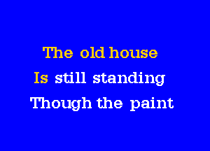 The old house
Is still standing

Though the paint