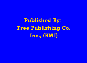 Published Byz
Tree Publishing Co.

Inc.. (BMI)