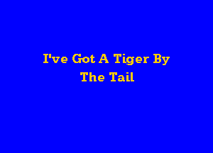 I've Got A Tiger By

The Tail