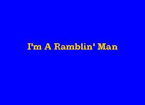 I'm A Ramblin' Man