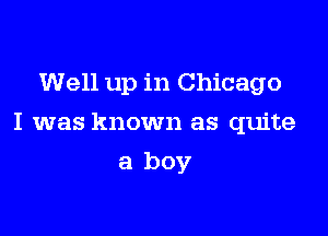 Well up in Chicago

I was known as quite

a boy