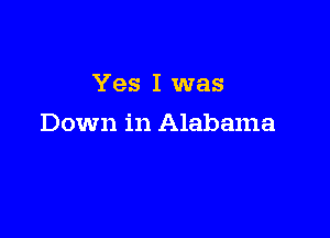 Yes I was

Down in Alabama