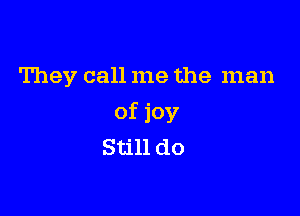 They call me the man

of joy
Still do