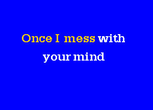 Once I mess With

your mind