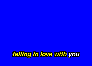 falling in love with you