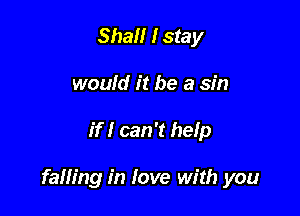 Shall I stay
would it be a sin

if I can 't help

falling in love with you
