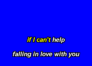 if I can 't help

falling in love with you