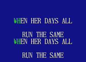 WHEN HER DAYS ALL

RUN THE SAME
WHEN HER DAYS ALL

RUN THE SAME l