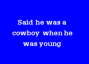 Said he was a

cowboy when he

was young