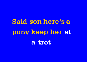 Said son here's a

pony keep her at

a trot