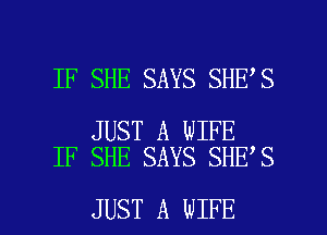 IF SHE SAYS SHE S

JUST A WIFE
IF SHE SAYS SHE S

JUST A WIFE l