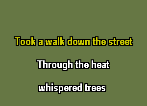 Took a walk down the street

Through the heat

whispered trees