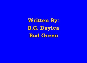 Written Byz
B.G. Deylva

Bud. Green