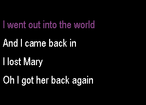 I went out into the world
And I came back in

I lost Mary

Oh I got her back again