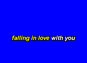 falling in love with you