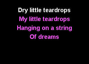 Dry little teardrops
My little teardrops
Hanging on a string

0f dreams