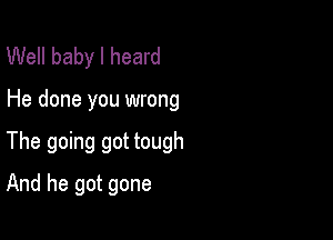 Well baby I heard

He done you wrong

The going got tough

And he got gone