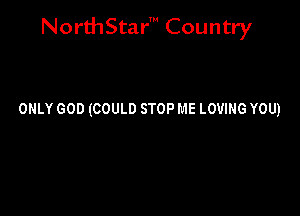 NorthStar' Country

ONLY 600 (COULD STOP ME LOVING YOU)