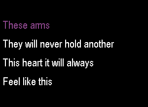 These aims

They will never hold another

This heart it will always
Feel like this