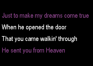 Just to make my dreams come true

When he opened the door

That you came walkin' through

He sent you from Heaven