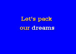 Let's pack

our dreams