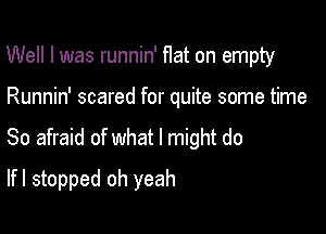 Well I was runnin' flat on empty

Runnin' scared for quite some time

So afraid of what I might do

lfl stopped oh yeah