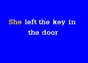 She left the key in

the door