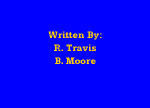 Written Byz
R. Travis

B. Moore
