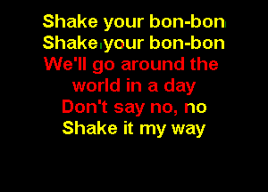 Shake your bon-bonl

Shakeuyour bon-bon

We'll go around the
world in a day

Don't say no, no
Shake it my way